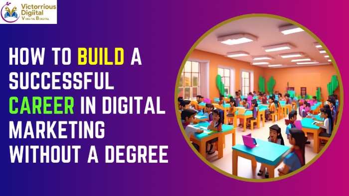 How to Build a Successful Career in Digital Marketing Without a Degree - Victorious Digital